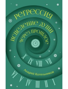 Регрессия. Исцеление души через прошлое