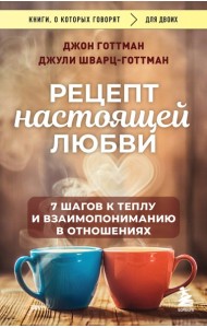 Рецепт настоящей любви. 7 шагов к теплу и взаимопониманию в отношениях