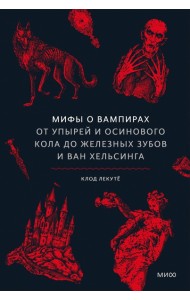 Мифы о вампирах. От упырей и осинового кола до железных зубов и ван Хельсинга