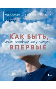 Как быть, если живешь эту жизнь впервые. Прописи