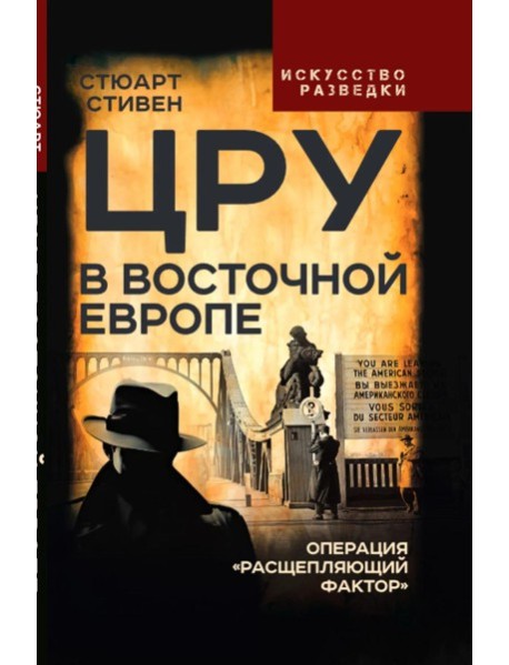 ЦРУ в Восточной Европе. Операция «Расщепляющий фактор»