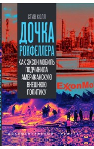 Дочка Рокфеллера. Как Эксон Мобиль подчинила американскую внешнюю политику. Колл С.