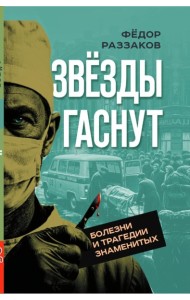Звезды гаснут. Болезни и трагедии знаменитых. Раззаков Ф.И.
