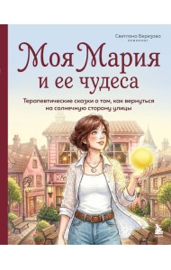 Моя Мария и ее чудеса. Терапевтические сказки о том, как вернуться на солнечную сторону улицы