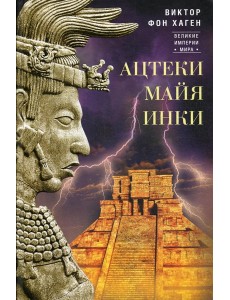 Ацтеки, майя, инки. Великие царства древней Америки