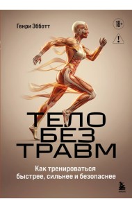 Тело без травм. Как тренироваться быстрее, сильнее и безопаснее