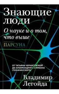 Знающие люди. О науке и о том, что выше