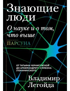 Знающие люди. О науке и о том, что выше