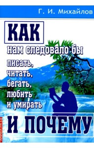 Как нам следовало бы писать, читать, бегать, любить и умирать и почему. 3-е изд., перераб. и доп