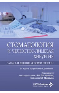 Стоматология и челюстно-лицевая хирургия. Запись и ведение истории болезни. 3-е изд., перераб. и доп