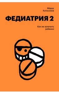 Федиатрия 2. Как не залечить ребенка