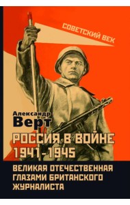 Россия в войне 1941-1945. Великая Отечественная глазами британского журналиста. Верт А.