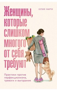 Женщины, которые слишком многого от себя требуют: Практики против перфекционизма, тревоги и выгорания