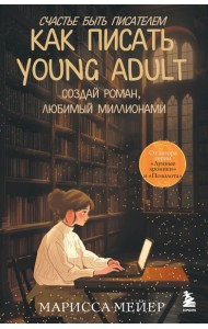 Счастье быть писателем. Как писать young adult. Создай роман, любимый миллионами