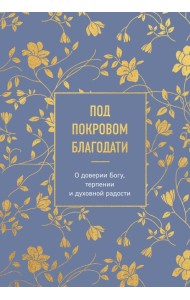 Под покровом благодати. О доверии Богу, терпении и духовной радости