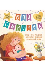 Мой сыночек. Стихи о чуде рождения, нежности и вселенной материнской любви