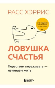 Ловушка счастья. Перестаем переживать - начинаем жить (2-е издание, дополненное и переработанное)