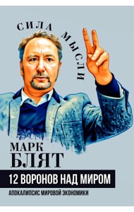 Двенадцать воронов над миром. Апокалипсис мировой экономики. Блят М.