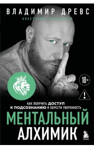 Ментальный алхимик. Как получить доступ к подсознанию и обрести уверенность (дополненное издание)