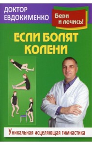 Если болят колени: Уникальная исцеляющая гимнастика. 2-е изд., перераб