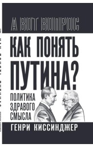 Как понять Путина? Политика здравого смысла. Киссинджер Г.