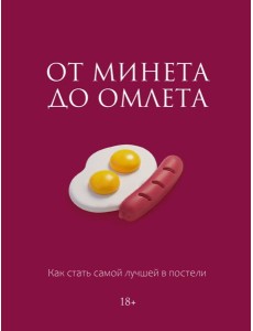 От минета до омлета. Как стать самой лучшей в постели От минета до омлета. Как стать самой лучшей в постели