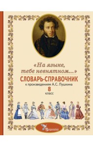 Словарь-справочник к произведениям А.С. Пушкина «На языке, тебе невнятном…». 8 кл. 2-е изд