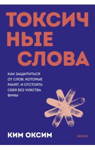 Токсичные слова. Как защититься от слов, которые ранят, и отстоять себя без чувства вины. Покеты от и до