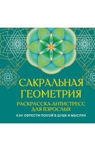 Сакральная геометрия. Раскраска-антистресс для взрослых. Как обрести покой в душе и мыслях