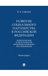 Развитие социального партнерства в Российской Федерации. Теоретические и практические проблемы правового регулирования. Монография