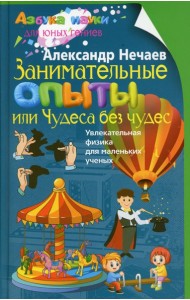 Занимательные опыты, или Чудеса без чудес. Увлекательная физика для маленьких ученых