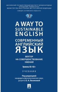 A Way to Sustainable English. Современный английский язык. Вектор на совершенствование умений: уровень B2-B2+: Учебник