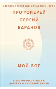 Мой Бог. О бесконечной Любви, доверии и духовной жизни