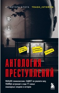 Антология преступлений. Маньяк-семиклассник, садист из реалити-шоу, убийца-астронавт и еще 77 самых кошмарных злодеев в истории