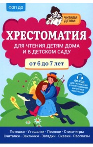 Хрестоматия для чтения детям дома и в детском саду: от 6 до 7 лет
