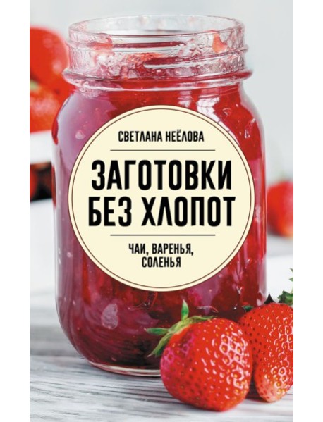Заготовки без хлопот. Чаи, варенья, соленья