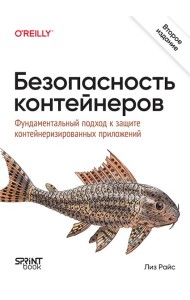 Безопасность контейнеров. Фундаментальный подход к защите контейнеризированных приложений. 2-е изд.