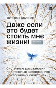Даже если это будет стоить мне жизни! Системные расстановки при тяжелых заболеваниях и устойчивых симптомах