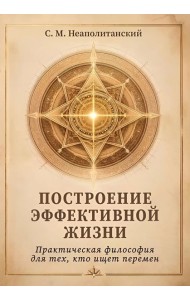 Построение эффективной жизни. Практическая философия для тех, кто ищет перемен
