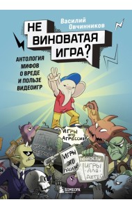 Невиноватая игра? Антология мифов о вреде и пользе видеоигр