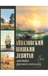 Айвазовский. Шишкин. Левитан. Мастера русского пейзажа