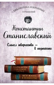 Константин Станиславский. Работа актера над собой Части 1 и 2. Моя жизнь в искусстве