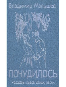 Почудилось. Рассказы, пьеса, стихи, песни
