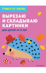 Вырезаю и складываю картинки: для детей от 6 лет