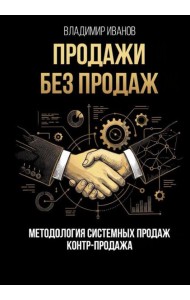 Продажи без продаж. Методология системных продаж. Контр-продажа