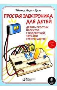 Простая электроника для детей. Девять простых проектов с подсветкой, звуком и многое другое! 3-е изд