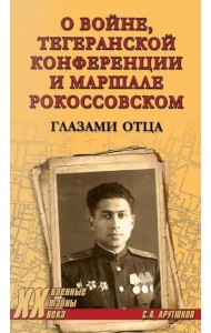 О войне, Тегеранской конференции и маршале Рокоссовском: глазами отца