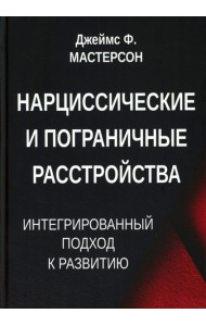 Нарциссические и пограничные расстройства. Интегрированный подход к развитию. Мастерсон Дж.Ф.
