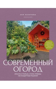 Современный огород. Красота и польза. Стили, приемы, нестандартные решения