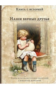 Наши верные друзья: стихи и рассказы русских писателей о дом.животных